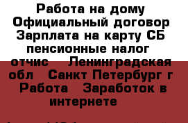 Работа на дому.Официальный договор.Зарплата на карту СБ.пенсионные налог. отчис. - Ленинградская обл., Санкт-Петербург г. Работа » Заработок в интернете   